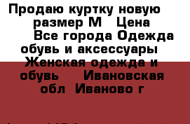 Продаю куртку новую Gastra, размер М › Цена ­ 7 000 - Все города Одежда, обувь и аксессуары » Женская одежда и обувь   . Ивановская обл.,Иваново г.